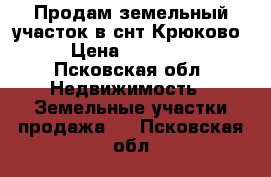 Продам земельный участок в снт Крюково › Цена ­ 75 000 - Псковская обл. Недвижимость » Земельные участки продажа   . Псковская обл.